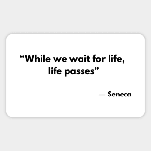 “While we wait for life, life passes” Stoic Quotes Seneca Magnet